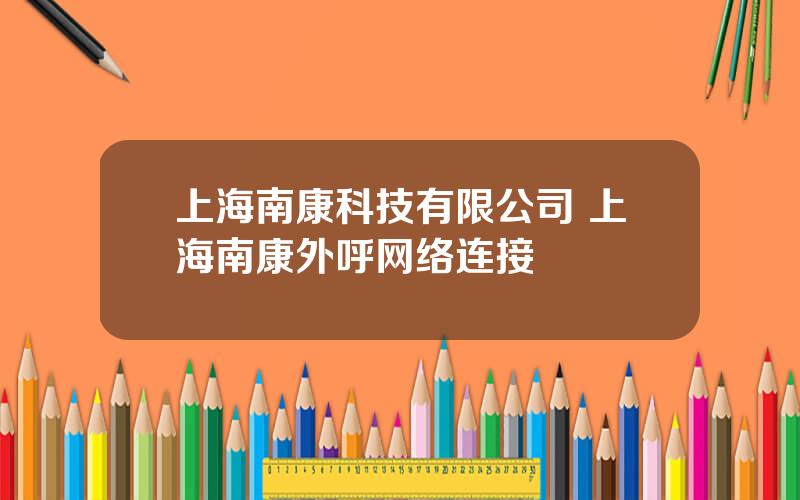 上海南康科技有限公司 上海南康外呼网络连接